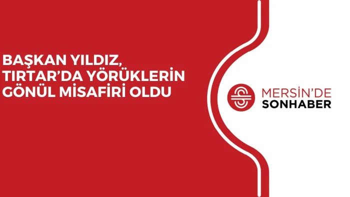 BAŞKAN YILDIZ, TIRTAR’DA YÖRÜKLERİN GÖNÜL MİSAFİRİ OLDU