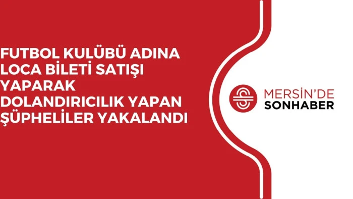 FUTBOL KULÜBÜ ADINA LOCA BİLETİ SATIŞI YAPARAK DOLANDIRICILIK YAPAN ŞÜPHELİLER YAKALANDI