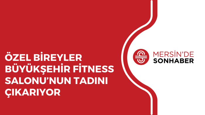 ÖZEL BİREYLER BÜYÜKŞEHİR FİTNESS SALONU’NUN TADINI ÇIKARIYOR