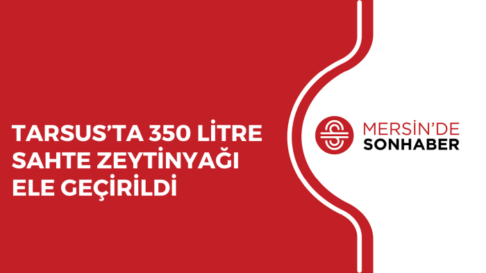 TARSUS’TA 350 LİTRE SAHTE ZEYTİNYAĞI ELE GEÇİRİLDİ