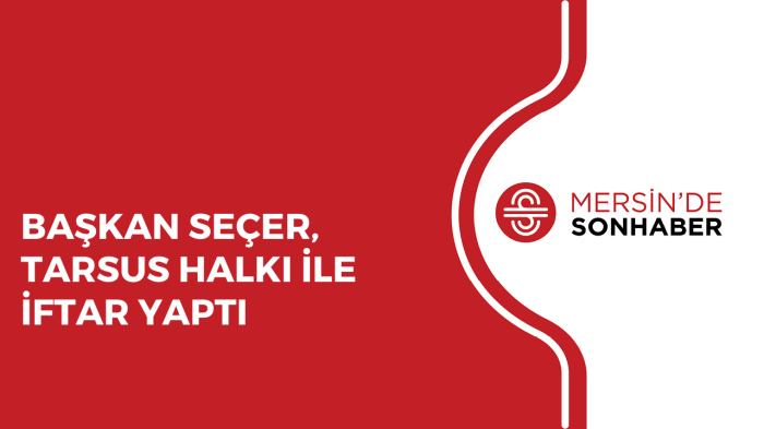 BAŞKAN SEÇER, TARSUS HALKI İLE İFTAR YAPTI