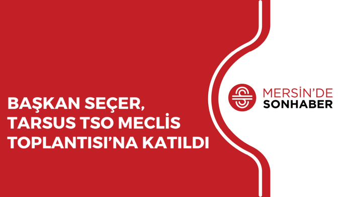 BAŞKAN SEÇER, TARSUS TSO MECLİS TOPLANTISI’NA KATILDI