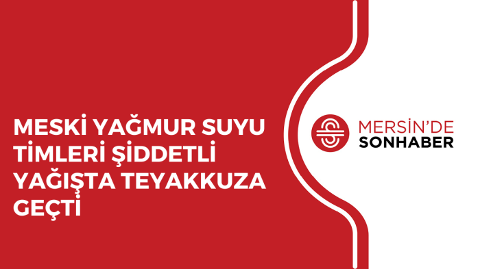 MESKİ YAĞMUR SUYU TİMLERİ ŞİDDETLİ YAĞIŞTA TEYAKKUZA GEÇTİ