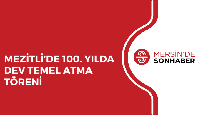 MEZİTLİ’DE 100. YILDA DEV TEMEL ATMA TÖRENİ